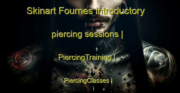 Skinart Fournes introductory piercing sessions | PiercingTraining | PiercingClasses | SkinartTraining-France